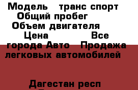  › Модель ­ транс спорт › Общий пробег ­ 300 › Объем двигателя ­ 3 › Цена ­ 92 000 - Все города Авто » Продажа легковых автомобилей   . Дагестан респ.,Буйнакск г.